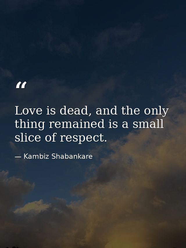 Love is dead, and the only thing remained is a small slice of respect. — Kambiz Shabankare