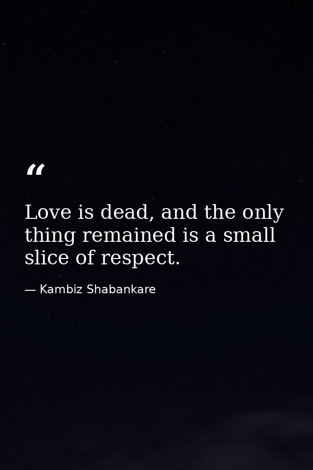 Love is dead, and the only thing remained is a small slice of respect. — Kambiz Shabankare