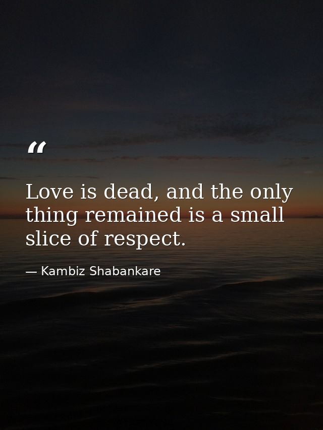 Love is dead, and the only thing remained is a small slice of respect. — Kambiz Shabankare