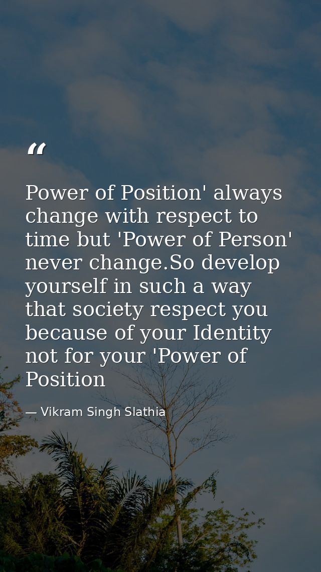 Power of Position' always change with respect to time but 'Power of Person' never change.So develop yourself in such a w — Vikram Singh Slathia