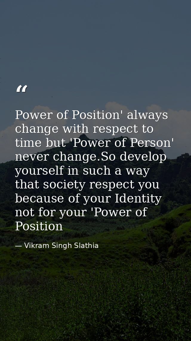 Power of Position' always change with respect to time but 'Power of Person' never change.So develop yourself in such a w — Vikram Singh Slathia