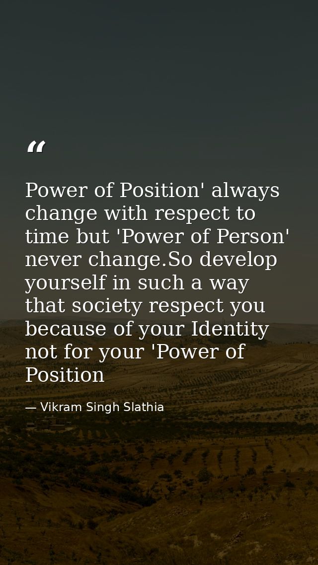 Power of Position' always change with respect to time but 'Power of Person' never change.So develop yourself in such a w — Vikram Singh Slathia