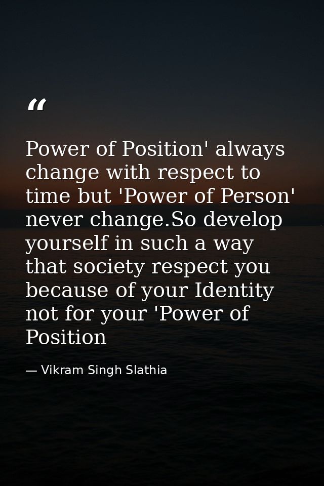 Power of Position' always change with respect to time but 'Power of Person' never change.So develop yourself in such a w — Vikram Singh Slathia