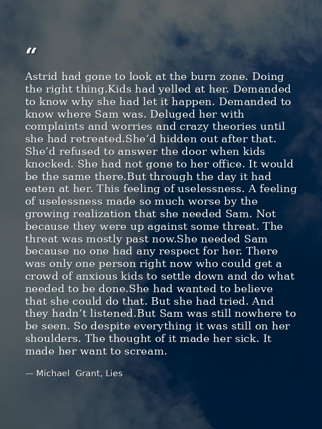 Astrid had gone to look at the burn zone. Doing the right thing.Kids had yelled at her. Demanded to know why she had let — Michael  Grant, Lies