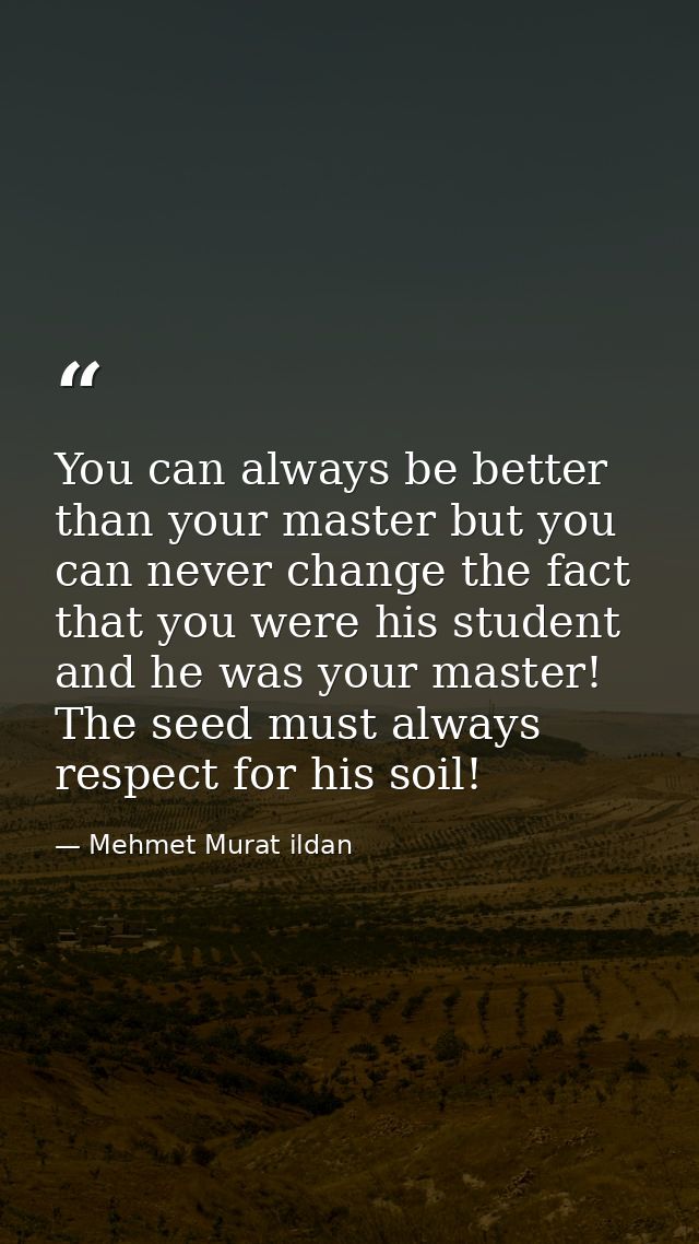 You can always be better than your master but you can never change the fact that you were his student and he was your ma — Mehmet Murat ildan