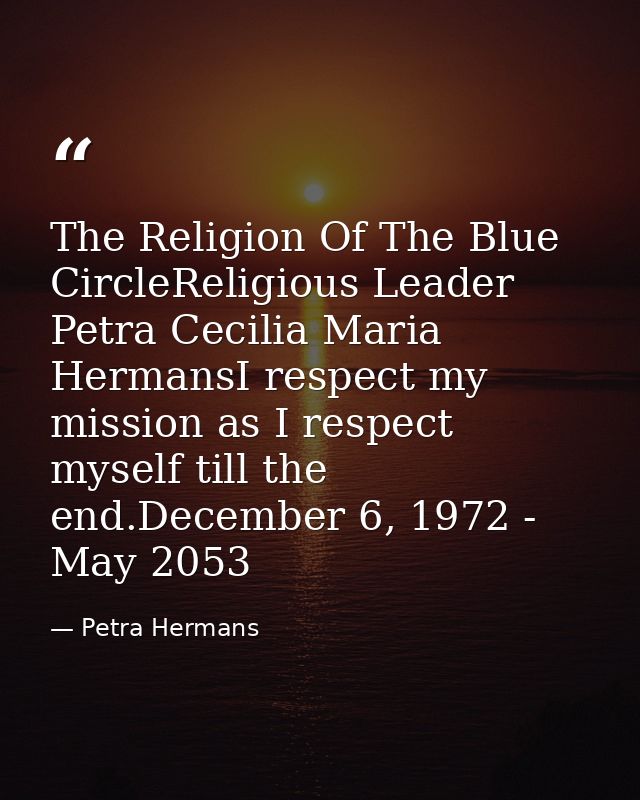 The Religion Of The Blue CircleReligious Leader Petra Cecilia Maria HermansI respect my mission as I respect myself till — Petra Hermans