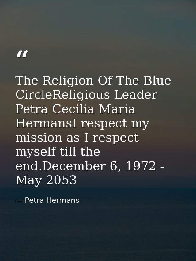 The Religion Of The Blue CircleReligious Leader Petra Cecilia Maria HermansI respect my mission as I respect myself till — Petra Hermans