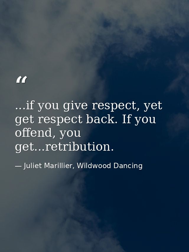 ...if you give respect, yet get respect back. If you offend, you get...retribution. — Juliet Marillier, Wildwood Dancing