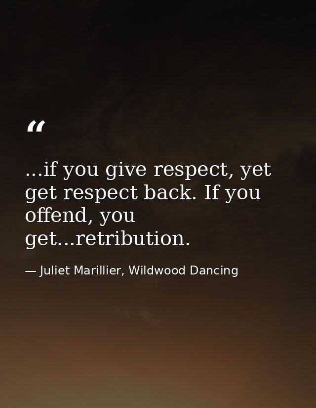 ...if you give respect, yet get respect back. If you offend, you get...retribution. — Juliet Marillier, Wildwood Dancing