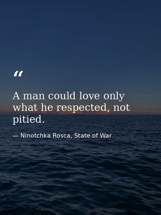 A man could love only what he respected, not pitied. — Ninotchka Rosca, State of War