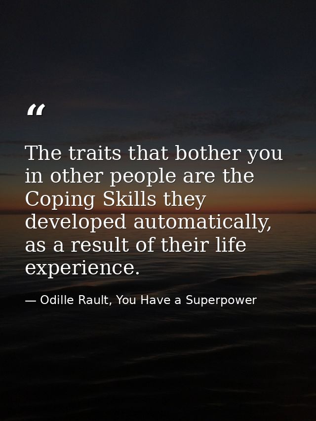 The traits that bother you in other people are the Coping Skills they developed automatically, as a result of their life — Odille Rault, You Have a Superpower