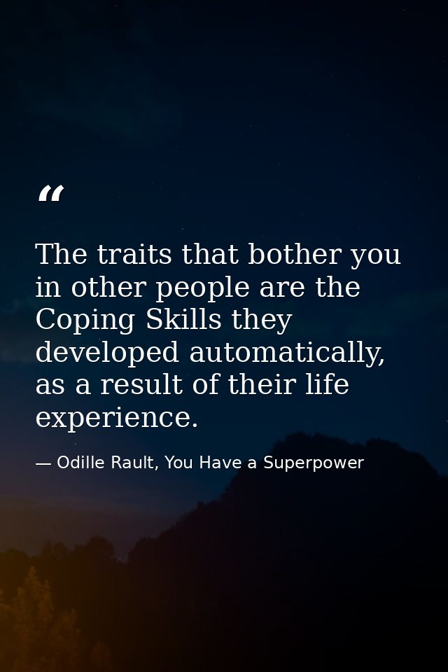 The traits that bother you in other people are the Coping Skills they developed automatically, as a result of their life — Odille Rault, You Have a Superpower