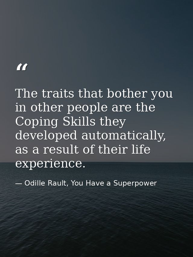 The traits that bother you in other people are the Coping Skills they developed automatically, as a result of their life — Odille Rault, You Have a Superpower