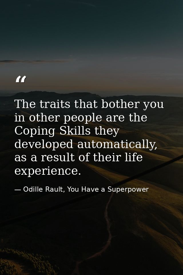 The traits that bother you in other people are the Coping Skills they developed automatically, as a result of their life — Odille Rault, You Have a Superpower
