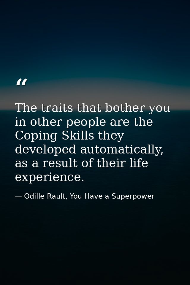The traits that bother you in other people are the Coping Skills they developed automatically, as a result of their life — Odille Rault, You Have a Superpower