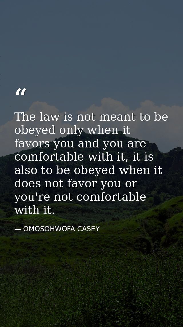The law is not meant to be obeyed only when it favors you and you are comfortable with it, it is also to be obeyed when  — OMOSOHWOFA CASEY