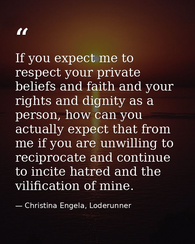 If you expect me to respect your private beliefs and faith and your rights and dignity as a person, how can you actually — Christina Engela, Loderunner
