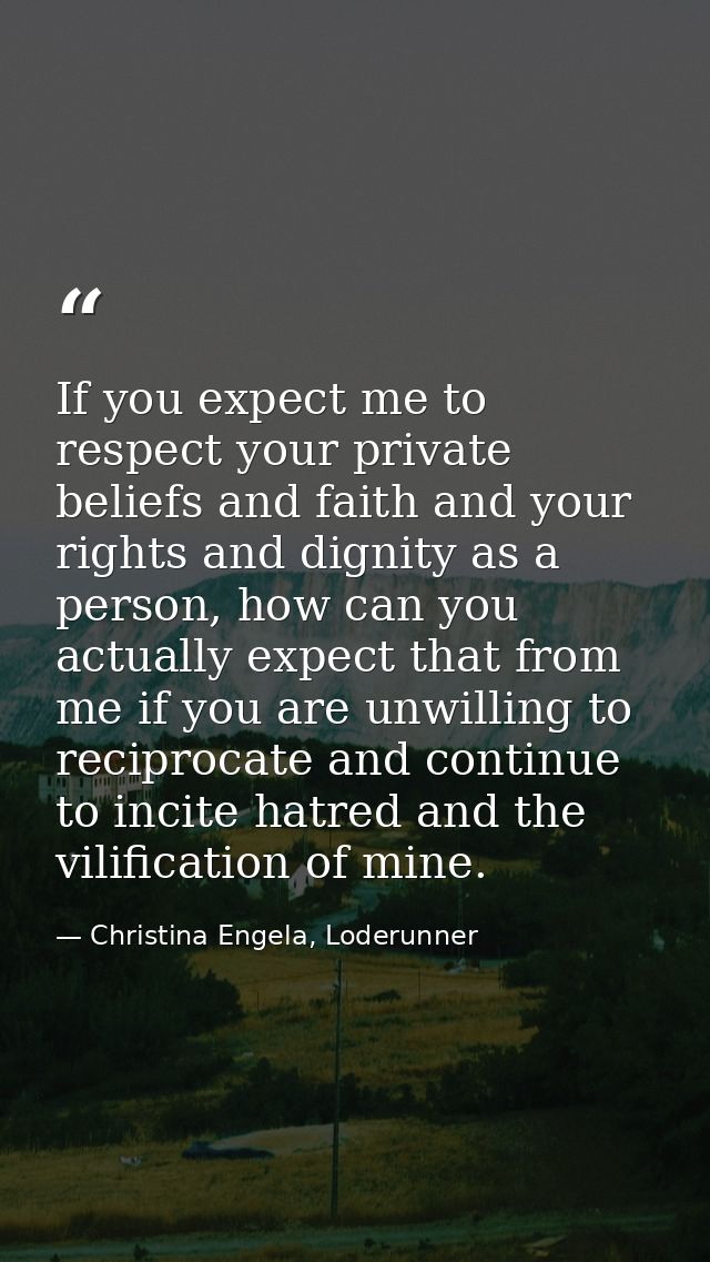 If you expect me to respect your private beliefs and faith and your rights and dignity as a person, how can you actually — Christina Engela, Loderunner