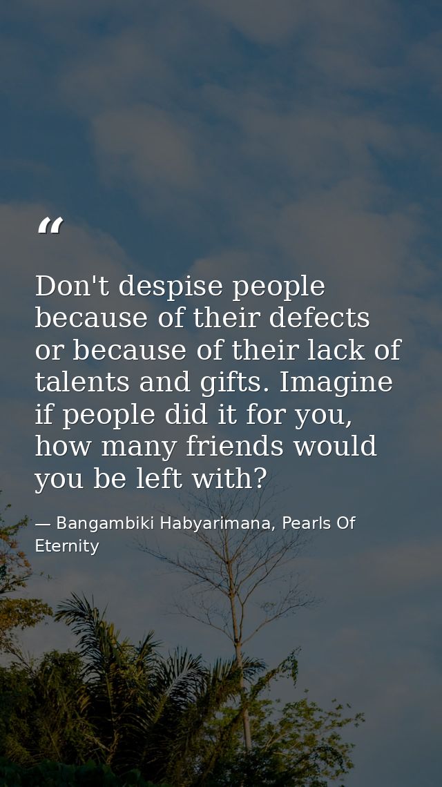 Don't despise people because of their defects or because of their lack of talents and gifts. Imagine if people did it fo — Bangambiki Habyarimana, Pearls Of Eternity