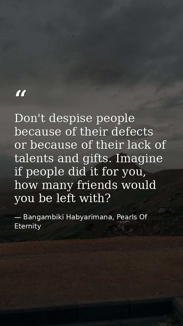 Don't despise people because of their defects or because of their lack of talents and gifts. Imagine if people did it fo — Bangambiki Habyarimana, Pearls Of Eternity