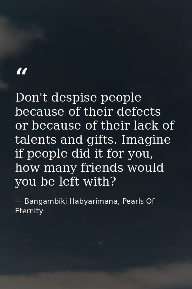 Don't despise people because of their defects or because of their lack of talents and gifts. Imagine if people did it fo — Bangambiki Habyarimana, Pearls Of Eternity