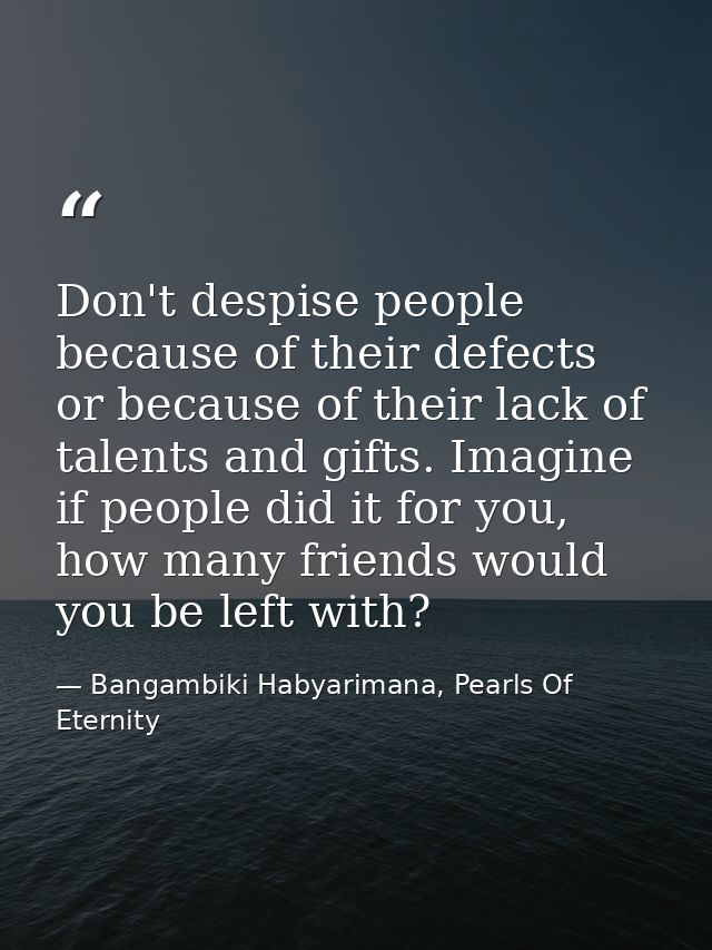 Don't despise people because of their defects or because of their lack of talents and gifts. Imagine if people did it fo — Bangambiki Habyarimana, Pearls Of Eternity