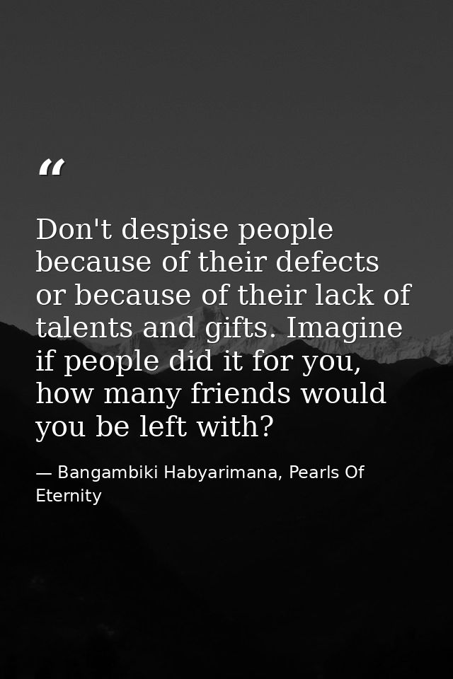 Don't despise people because of their defects or because of their lack of talents and gifts. Imagine if people did it fo — Bangambiki Habyarimana, Pearls Of Eternity