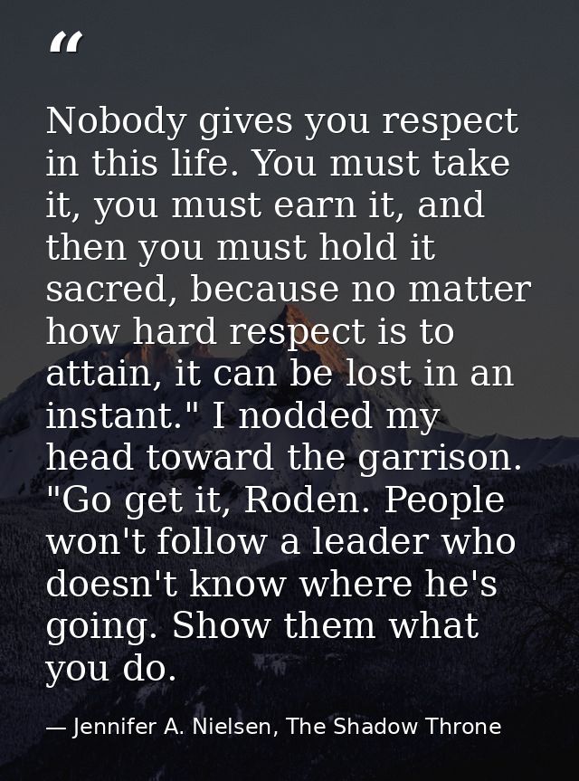 Nobody gives you respect in this life. You must take it, you must earn it, and then you must hold it sacred, because no  — Jennifer A. Nielsen, The Shadow Throne