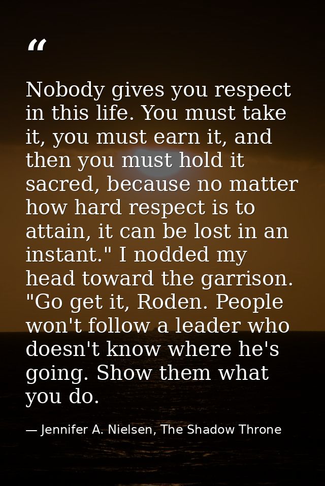 Nobody gives you respect in this life. You must take it, you must earn it, and then you must hold it sacred, because no  — Jennifer A. Nielsen, The Shadow Throne