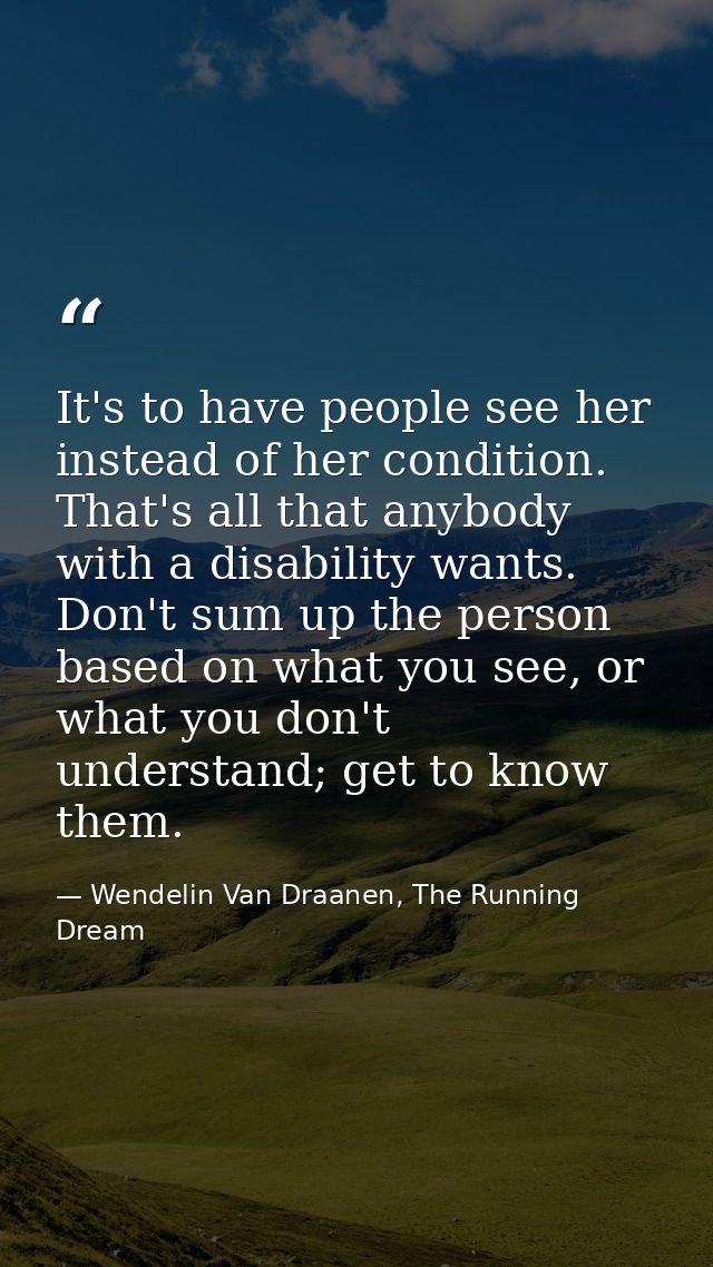It's to have people see her instead of her condition. That's all that anybody with a disability wants. Don't sum up the  — Wendelin Van Draanen, The Running Dream