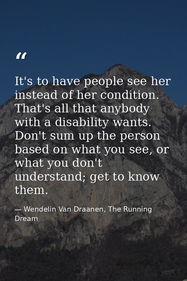 It's to have people see her instead of her condition. That's all that anybody with a disability wants. Don't sum up the  — Wendelin Van Draanen, The Running Dream