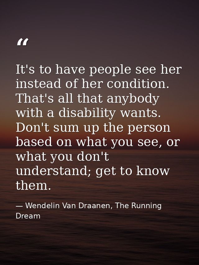 It's to have people see her instead of her condition. That's all that anybody with a disability wants. Don't sum up the  — Wendelin Van Draanen, The Running Dream