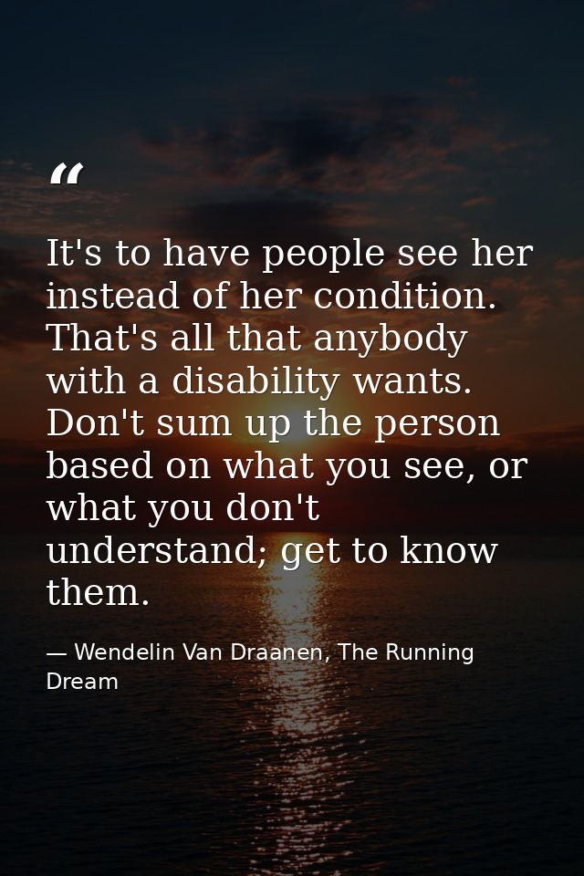 It's to have people see her instead of her condition. That's all that anybody with a disability wants. Don't sum up the  — Wendelin Van Draanen, The Running Dream