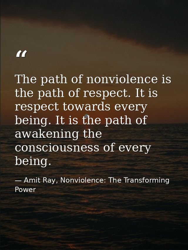 The path of nonviolence is the path of respect. It is respect towards every being. It is the path of awakening the consc — Amit Ray, Nonviolence: The Transforming Power