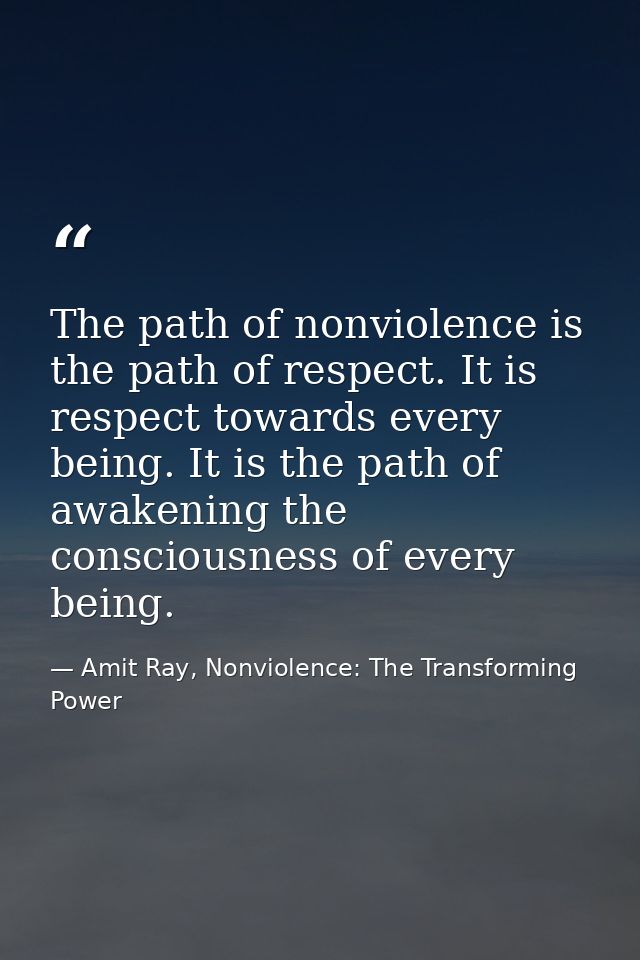 The path of nonviolence is the path of respect. It is respect towards every being. It is the path of awakening the consc — Amit Ray, Nonviolence: The Transforming Power