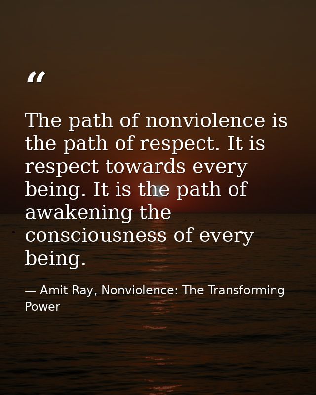The path of nonviolence is the path of respect. It is respect towards every being. It is the path of awakening the consc — Amit Ray, Nonviolence: The Transforming Power