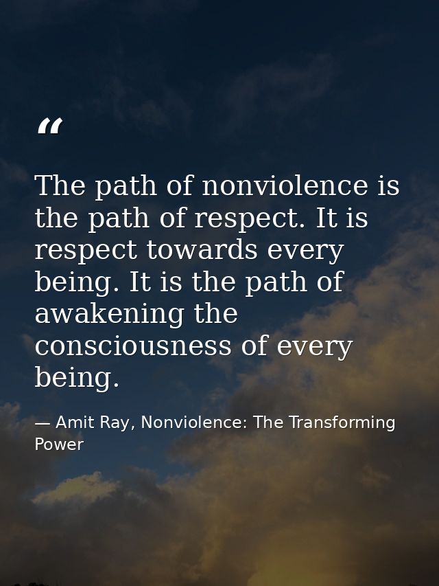 The path of nonviolence is the path of respect. It is respect towards every being. It is the path of awakening the consc — Amit Ray, Nonviolence: The Transforming Power