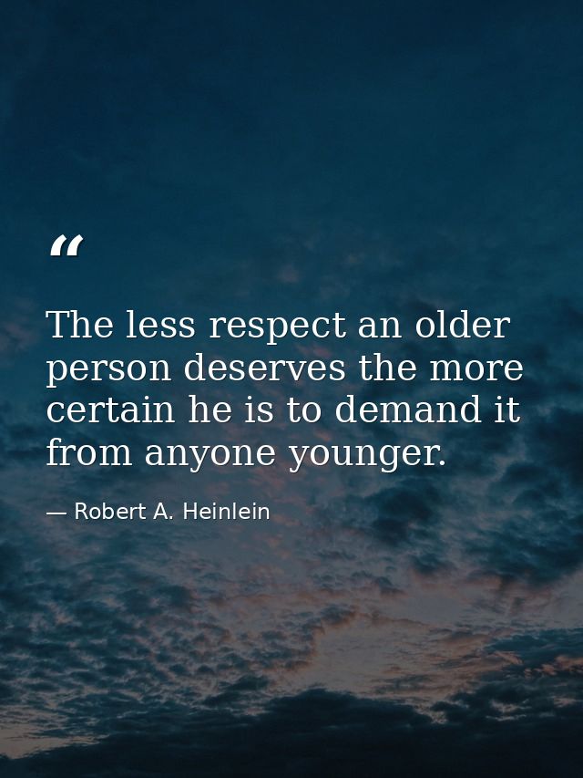 The less respect an older person deserves the more certain he is to demand it from anyone younger. — Robert A. Heinlein