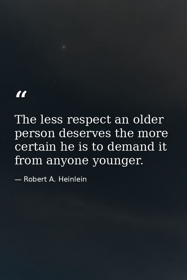 The less respect an older person deserves the more certain he is to demand it from anyone younger. — Robert A. Heinlein