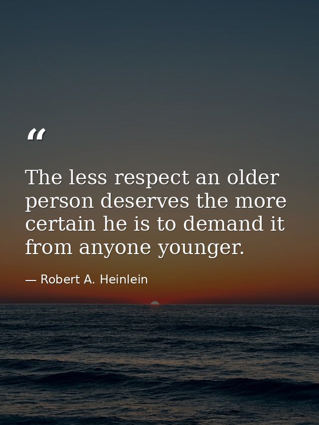 The less respect an older person deserves the more certain he is to demand it from anyone younger. — Robert A. Heinlein