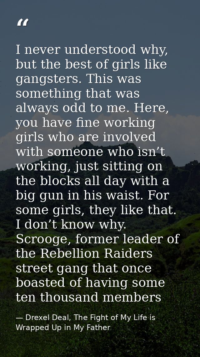 I never understood why, but the best of girls like gangsters. This was something that was always odd to me. Here, you ha — Drexel Deal, The Fight of My Life is Wrapped Up in My Father