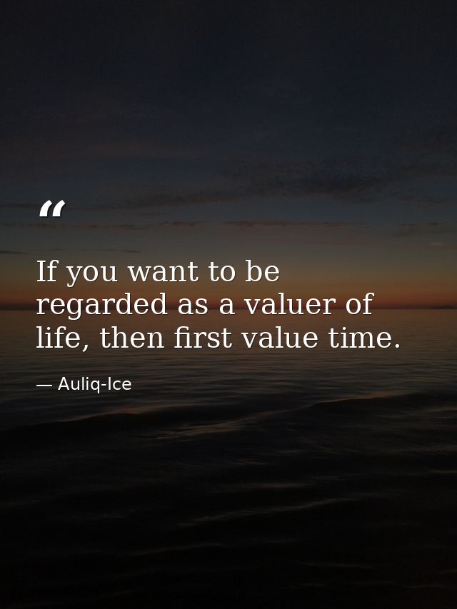 If you want to be regarded as a valuer of life, then first value time. — Auliq-Ice