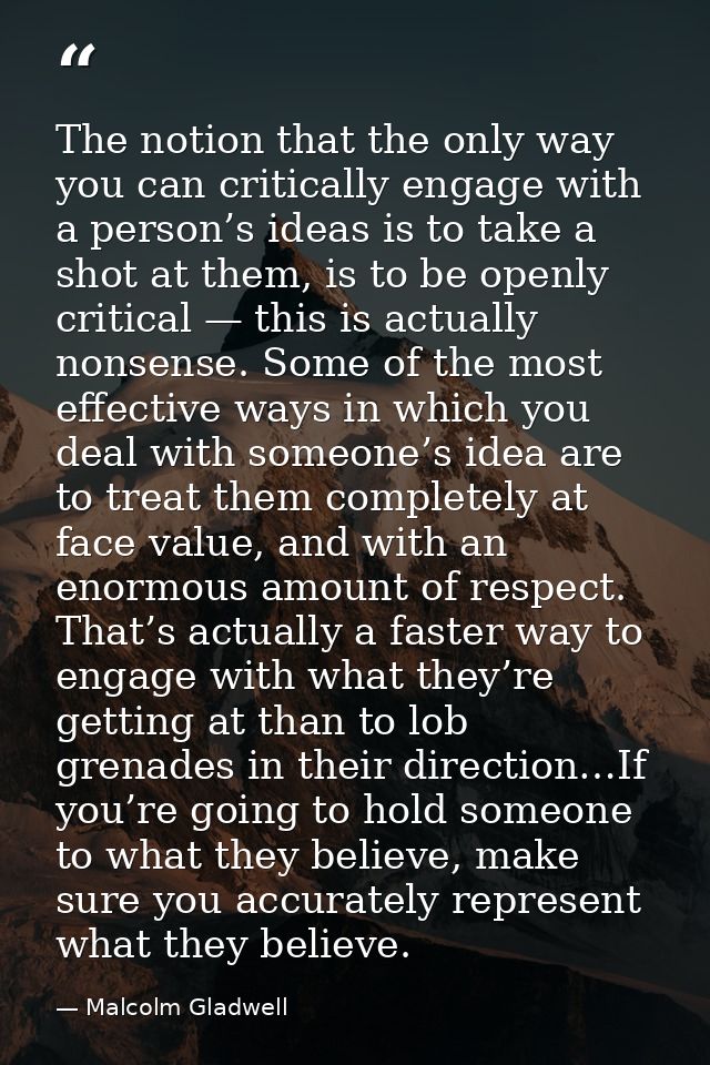 The notion that the only way you can critically engage with a person’s ideas is to take a shot at them, is to be openly  — Malcolm Gladwell