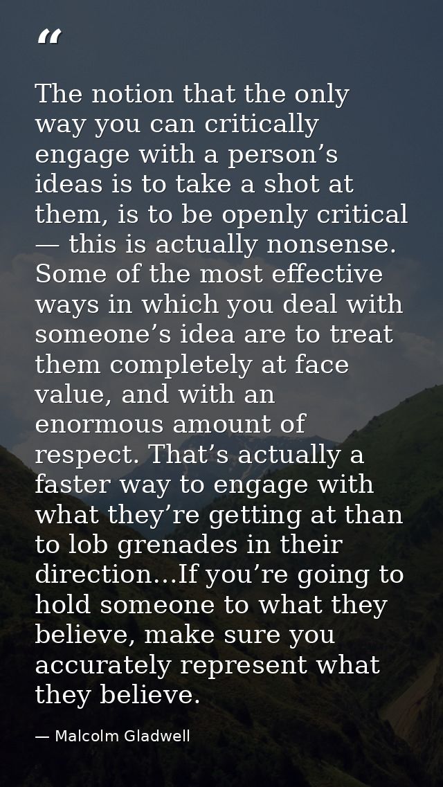 The notion that the only way you can critically engage with a person’s ideas is to take a shot at them, is to be openly  — Malcolm Gladwell