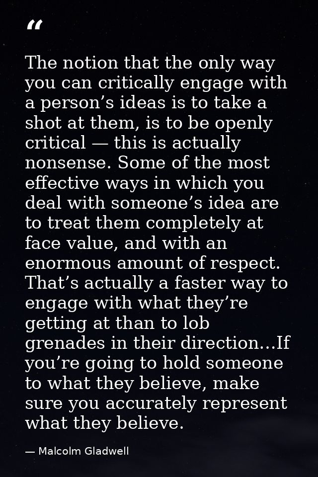 The notion that the only way you can critically engage with a person’s ideas is to take a shot at them, is to be openly  — Malcolm Gladwell