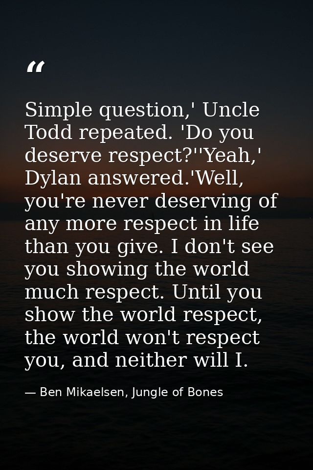 Simple question,' Uncle Todd repeated. 'Do you deserve respect?''Yeah,' Dylan answered.'Well, you're never deserving of  — Ben Mikaelsen, Jungle of Bones