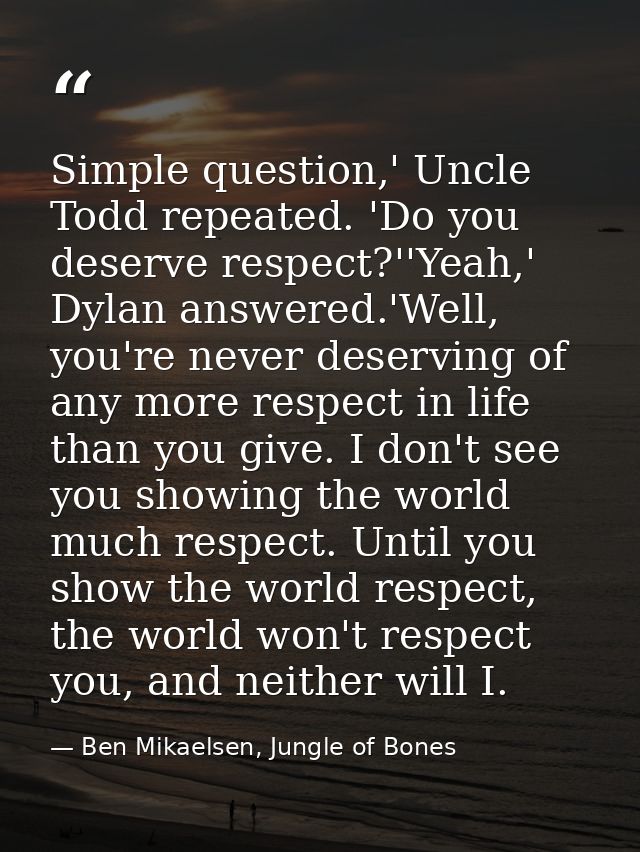 Simple question,' Uncle Todd repeated. 'Do you deserve respect?''Yeah,' Dylan answered.'Well, you're never deserving of  — Ben Mikaelsen, Jungle of Bones