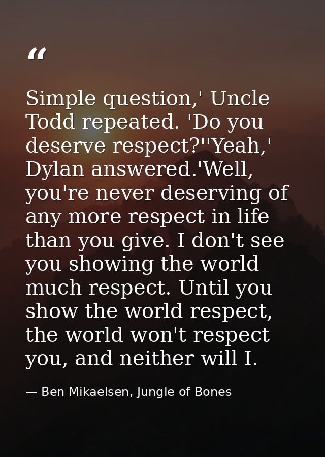 Simple question,' Uncle Todd repeated. 'Do you deserve respect?''Yeah,' Dylan answered.'Well, you're never deserving of  — Ben Mikaelsen, Jungle of Bones