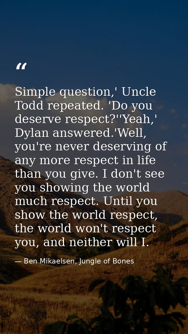 Simple question,' Uncle Todd repeated. 'Do you deserve respect?''Yeah,' Dylan answered.'Well, you're never deserving of  — Ben Mikaelsen, Jungle of Bones