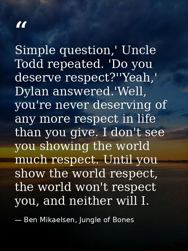 Simple question,' Uncle Todd repeated. 'Do you deserve respect?''Yeah,' Dylan answered.'Well, you're never deserving of  — Ben Mikaelsen, Jungle of Bones